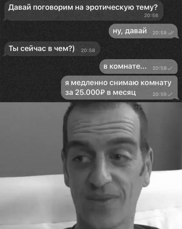 Давай поговорим на эротическую тему?
ну, давай
Ты сейчас в чем?)
в комнате...
я медленно снимаю комнату за 25.000Р в месяц