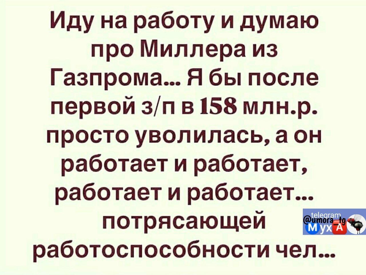 Иду на работу и думаю про Миллера из Газпрома... Я бы после первой з/п в 158 млн.р. просто уволилась, а он работает и работает, работает и работает... потрясающей работоспособности чел...