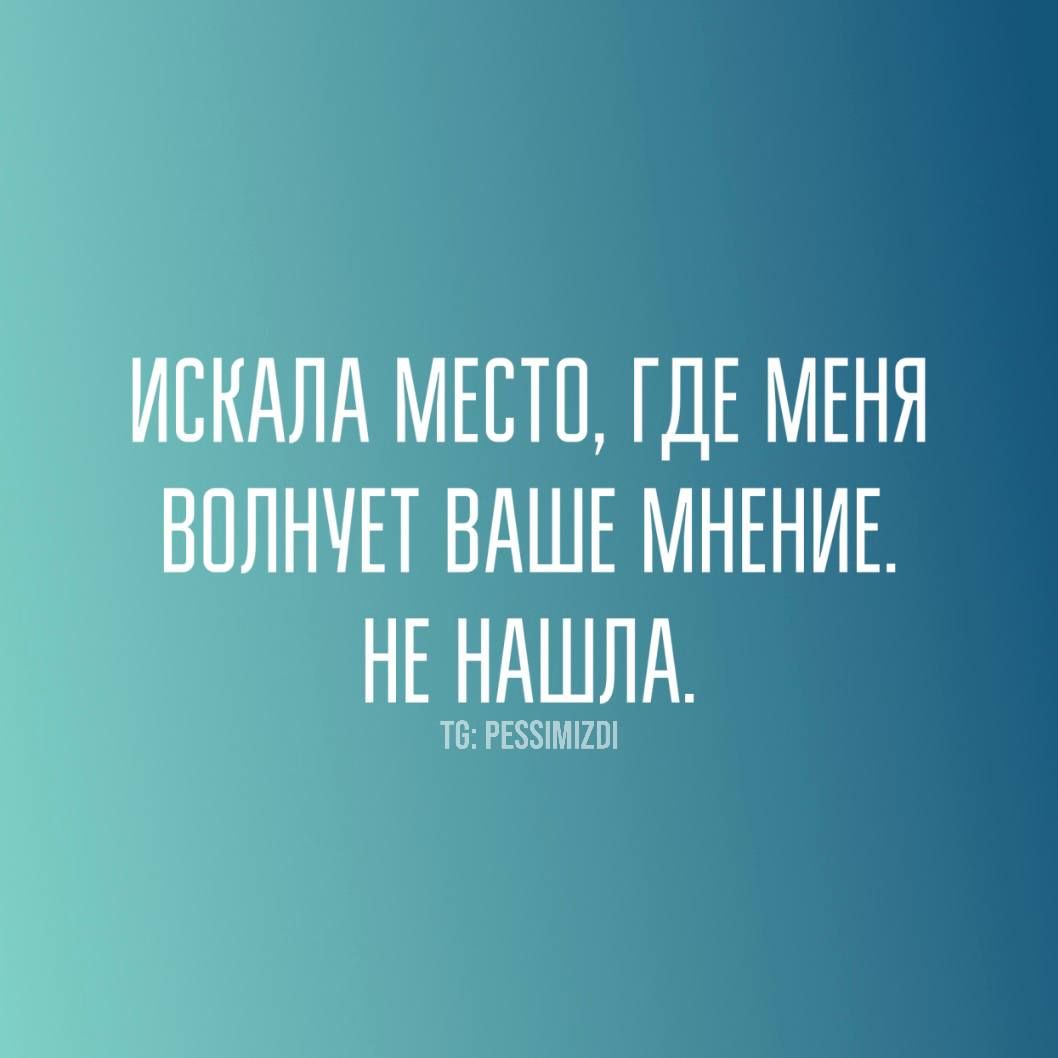 ИСКАЛА МЕСТО, ГДЕ МЕНЯ ВОЛНУЕТ ВАШЕ МНЕНИЕ. НЕ НАШЛА.