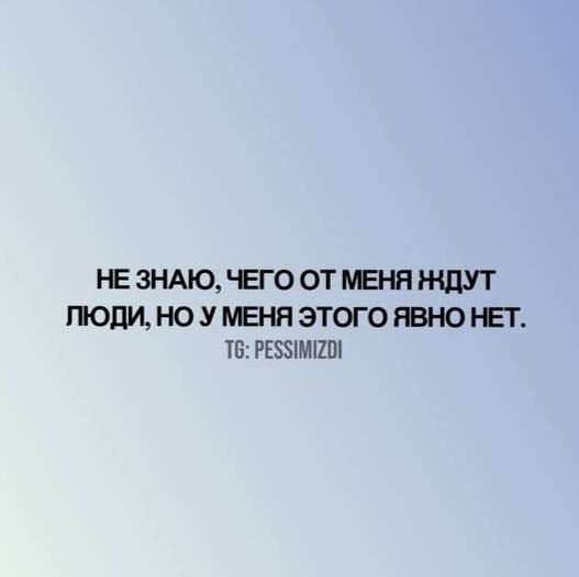 НЕ ЗНАЮ, ЧЕГО ОТ МЕНЯ ЖДУТ ЛЮДИ, НО У МЕНЯ ЭТОГО ЯВНО НЕТ.
TG: PESSIMIZDI