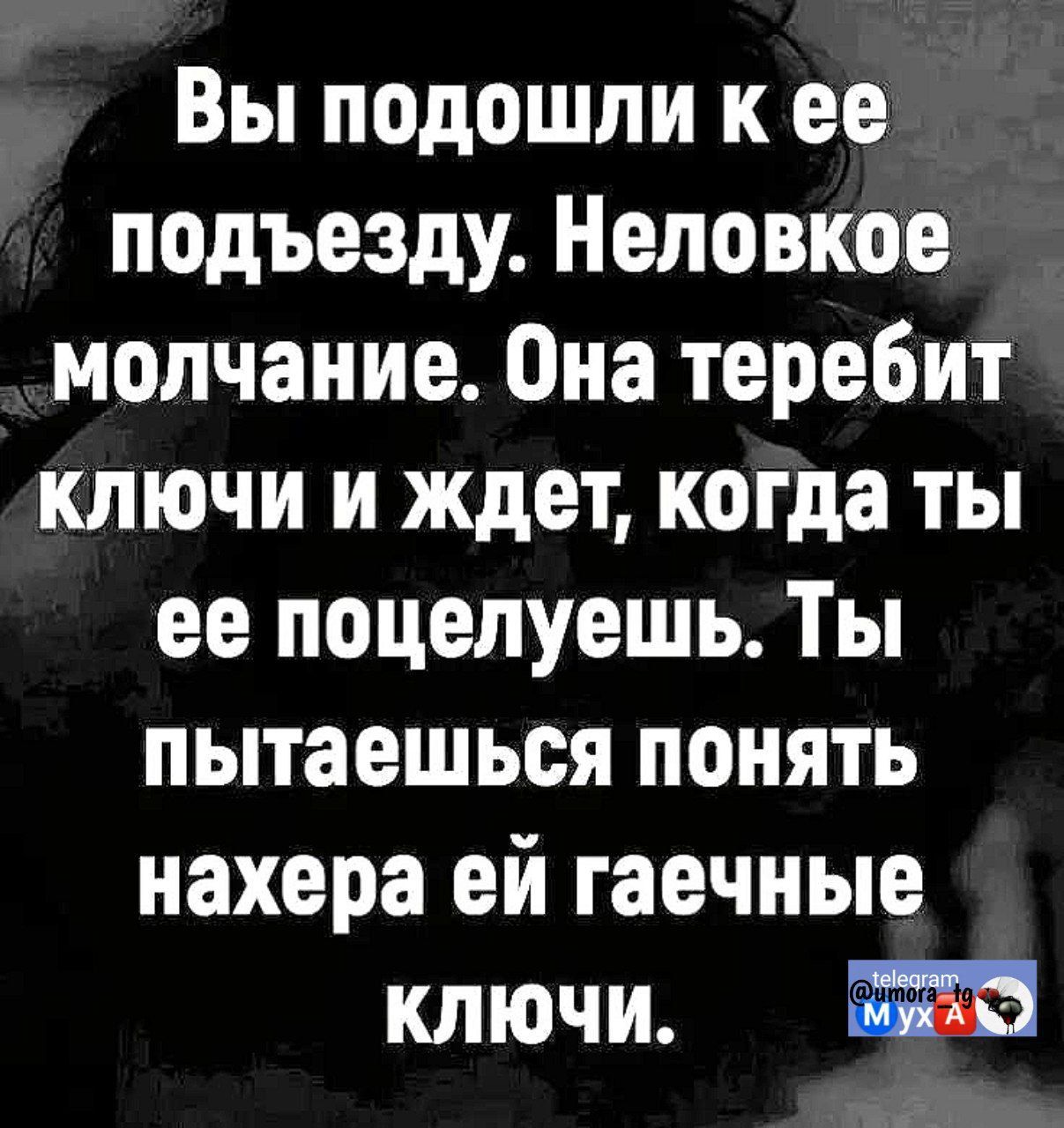 Вы подошли к ее подъезду. Неловкое молчание. Она теребит ключи и ждет, когда ты ее поцелуешь. Ты пытаешься понять нахера ей гаечные ключи.