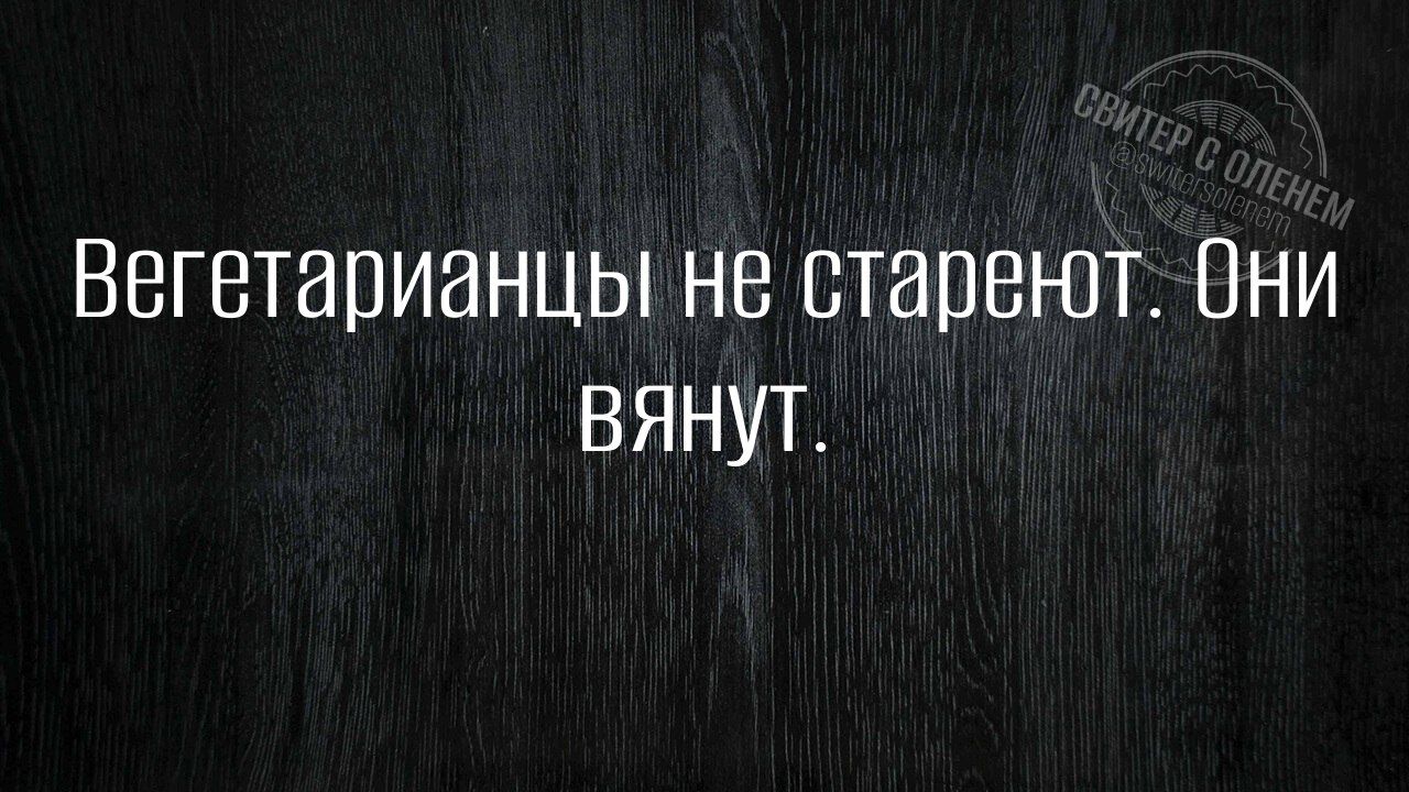 Вегетарианцы не стареют. Они вянут.