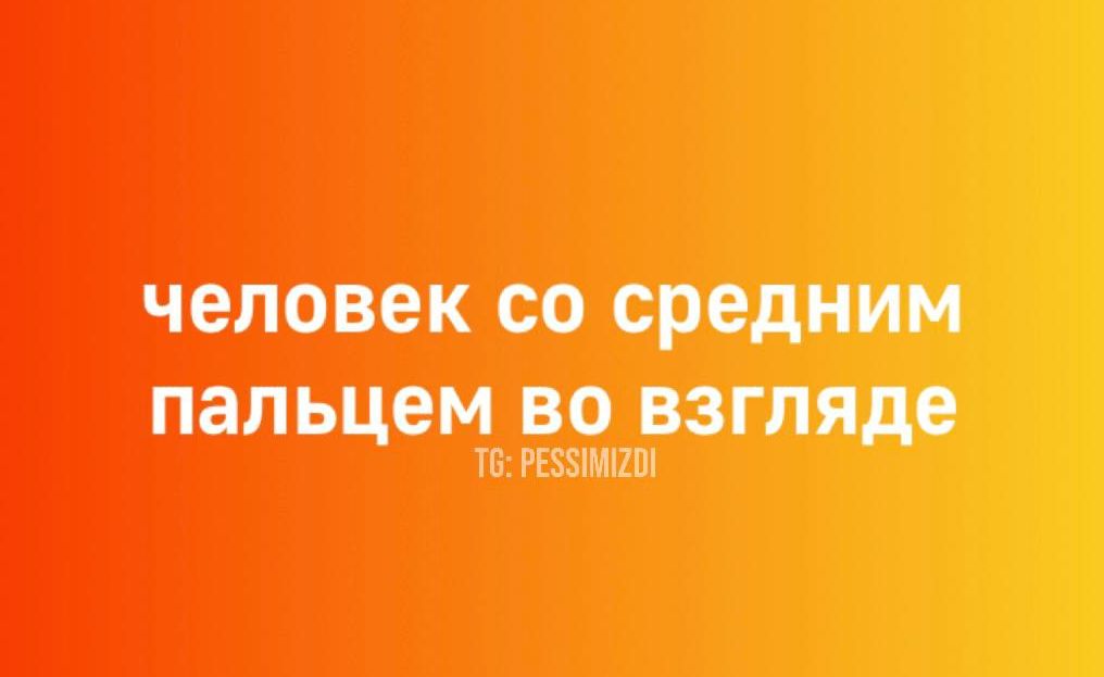 человек со средним пальцем во взгляде
ТГ: PESSIMIZDI