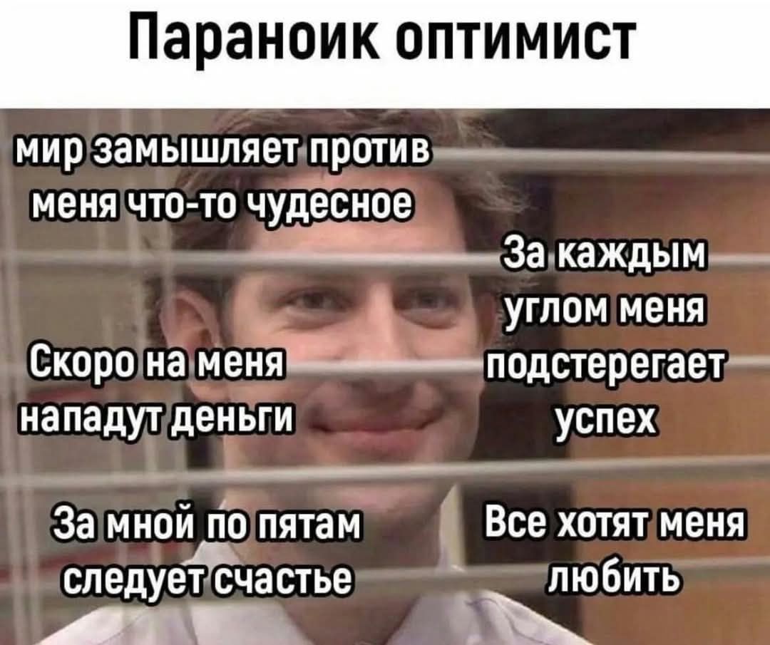 Параноик оптимист
мир замышляет против меня что-то чудесное
Скоро на меня нападут деньги
За каждым углом меня подстерегает успех
За мной по пятам следует счастье
Все хотят меня любить