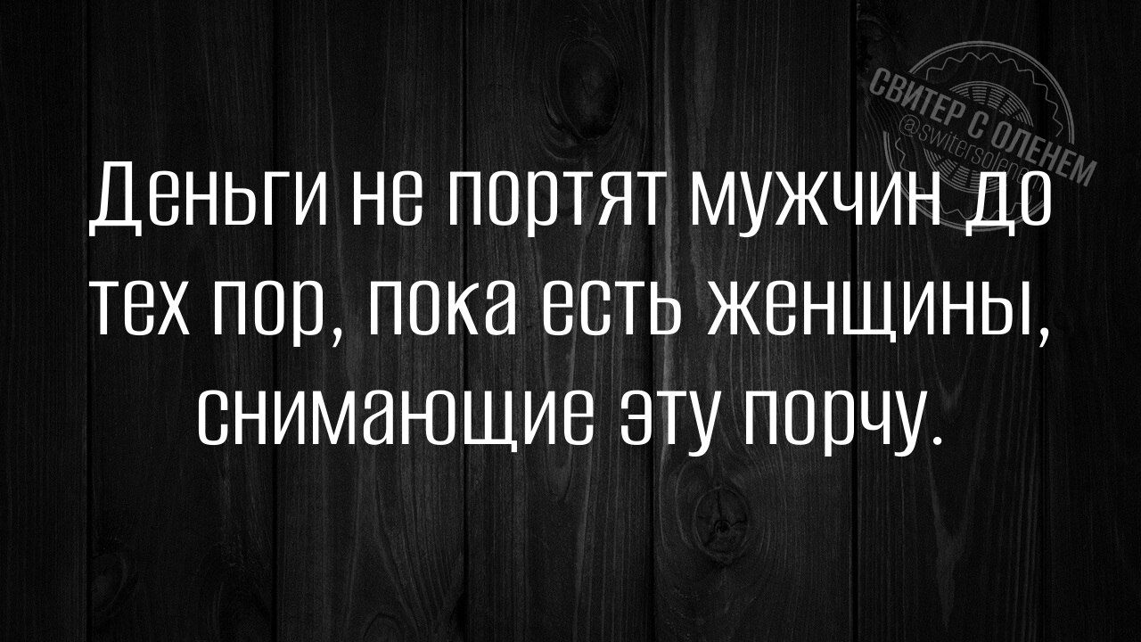 Деньги не портят мужчин до тех пор, пока есть женщины, снимающие эту порчу.