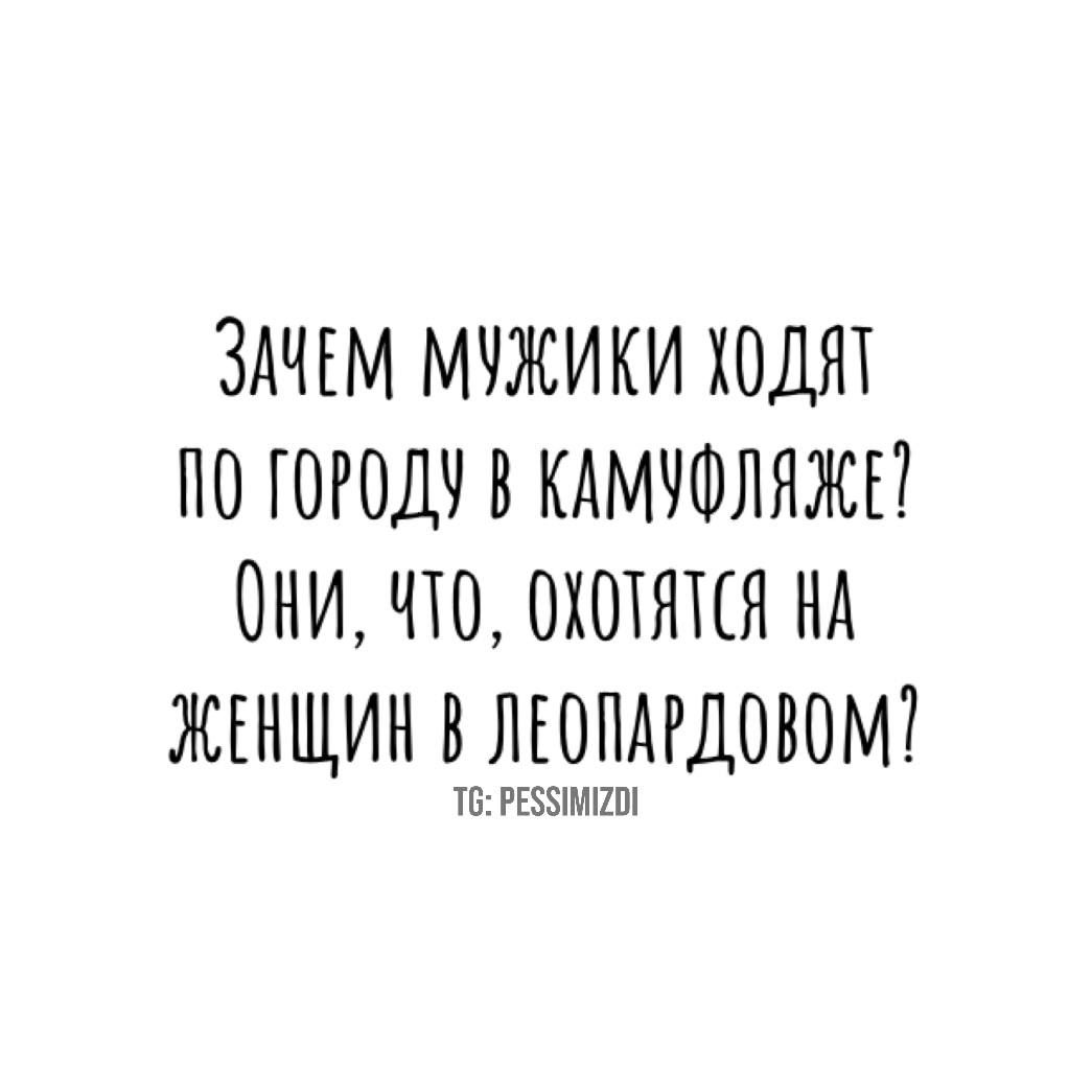 Зачем мужики ходят по городу в камуфляже? Они, что, охотятся на женщин в леопардовом?