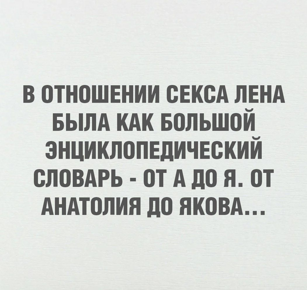 В отношении секса Лена была как большой энциклопедический словарь - от А до Я. От Анатолия до Якова...