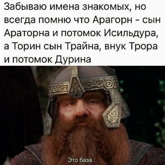 Забываю имена знакомых, но всегда помню что Арагорн - сын Араторна и потомок Исильдюра, а Торин сын Трайна, внук Тора и потомок Дурина. Это база...