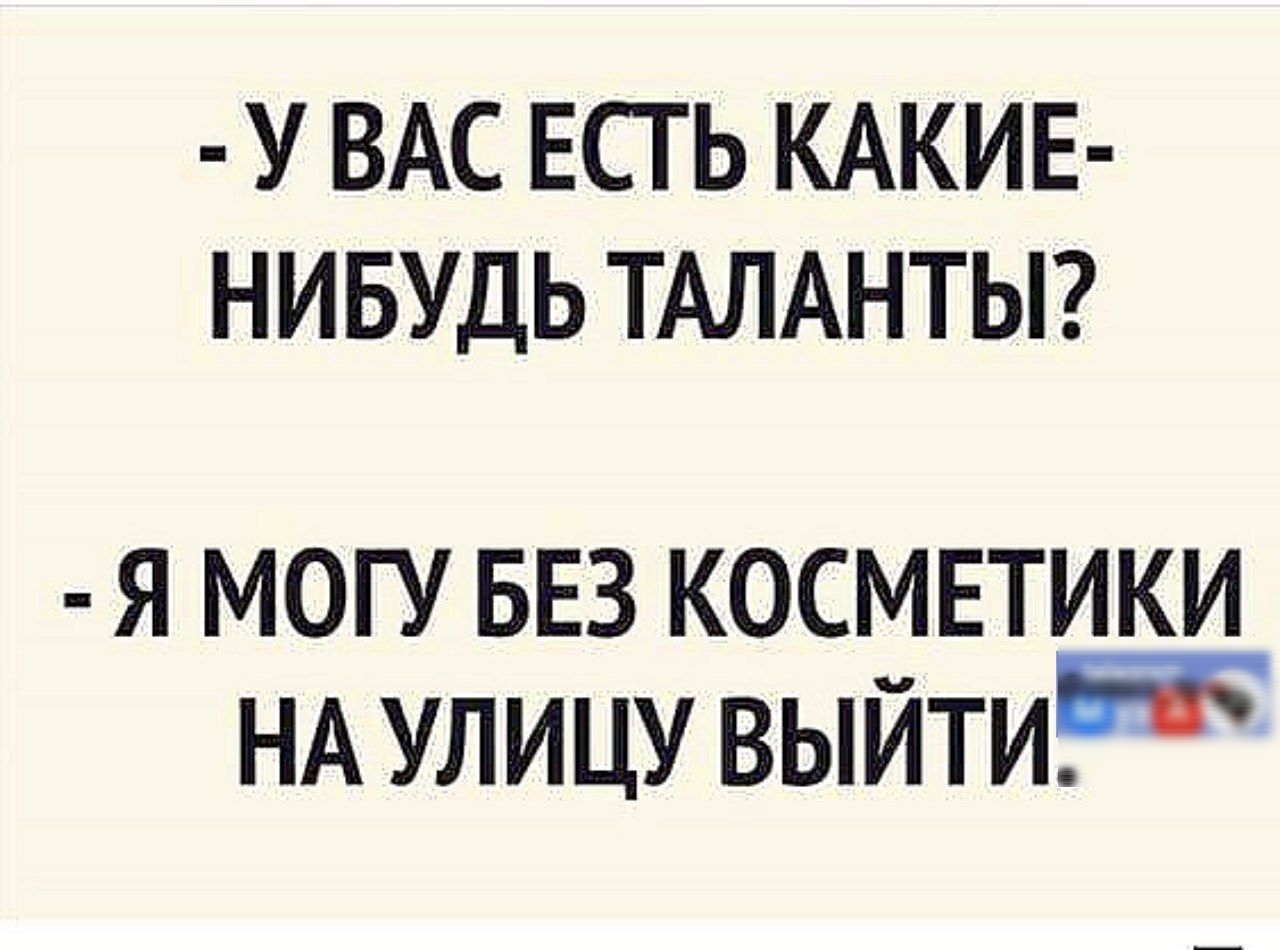 - У Вас есть какие-нибудь таланты?
- Я могу без косметики на улицу выйти.