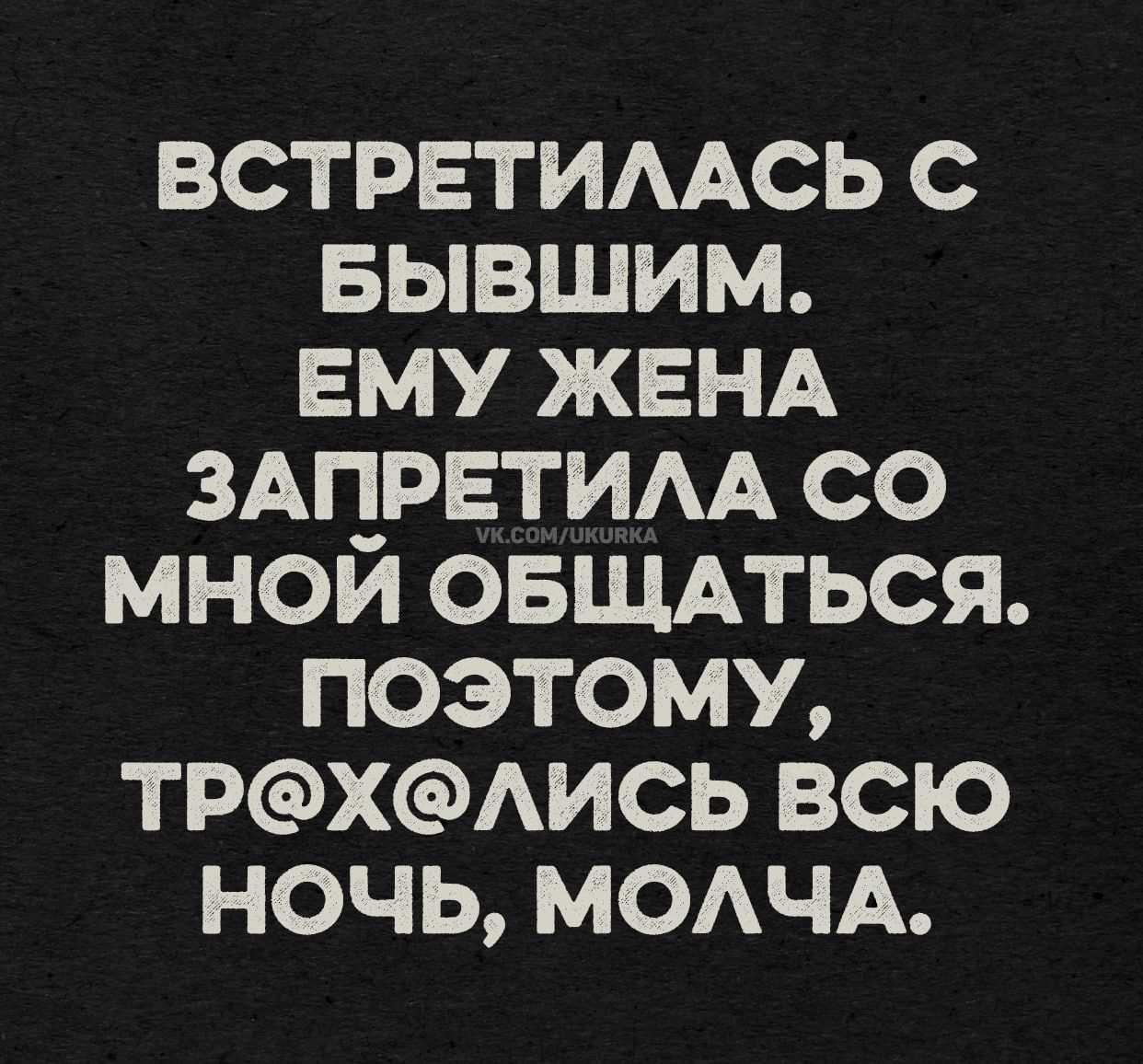 ВСТРЕТИЛАСЬ С БЫВШИМ. ЕМУ ЖЕНА ЗАПРЕТИЛА СО МНОЙ ОБЩАТЬСЯ. ПОЭТОМУ, ТР@Х@ЛИСЬ ВСЮ НОЧЬ, МОЛЧА.