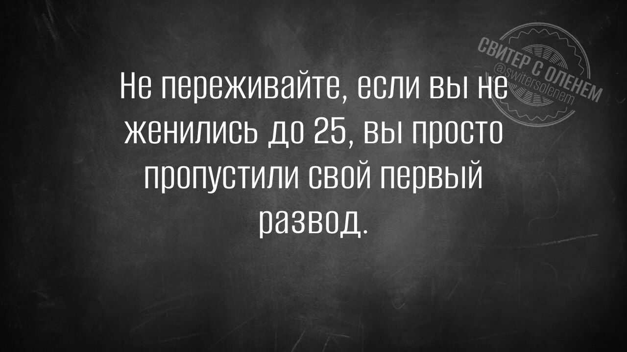 Не переживайте, если вы не женились до 25, вы просто пропустили свой первый развод.