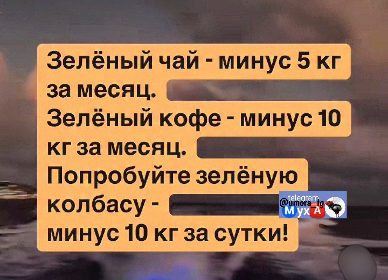 Зелёный чай - минус 5 кг за месяц.
Зелёный кофе - минус 10 кг за месяц.
Попробуйте зелёную колбасу - минус 10 кг за сутки!