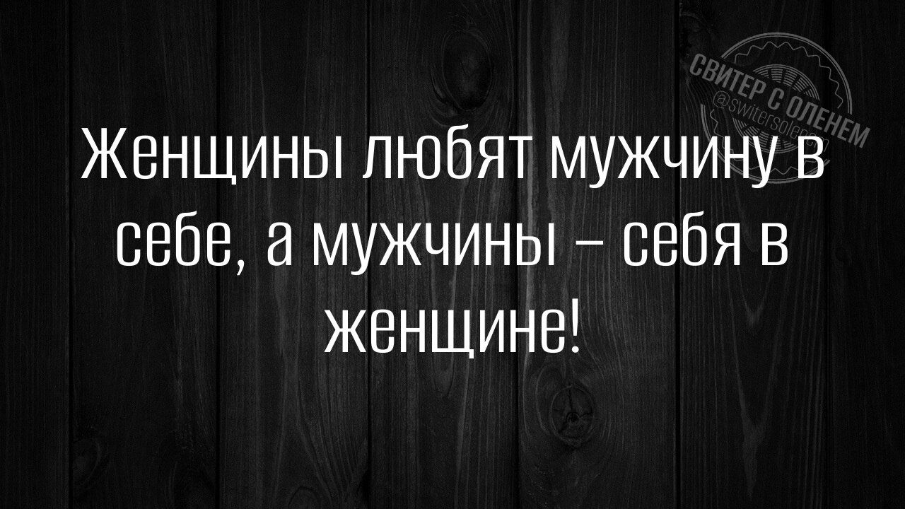 Женщины любят мужчину в себе, а мужчины – себя в женщине!