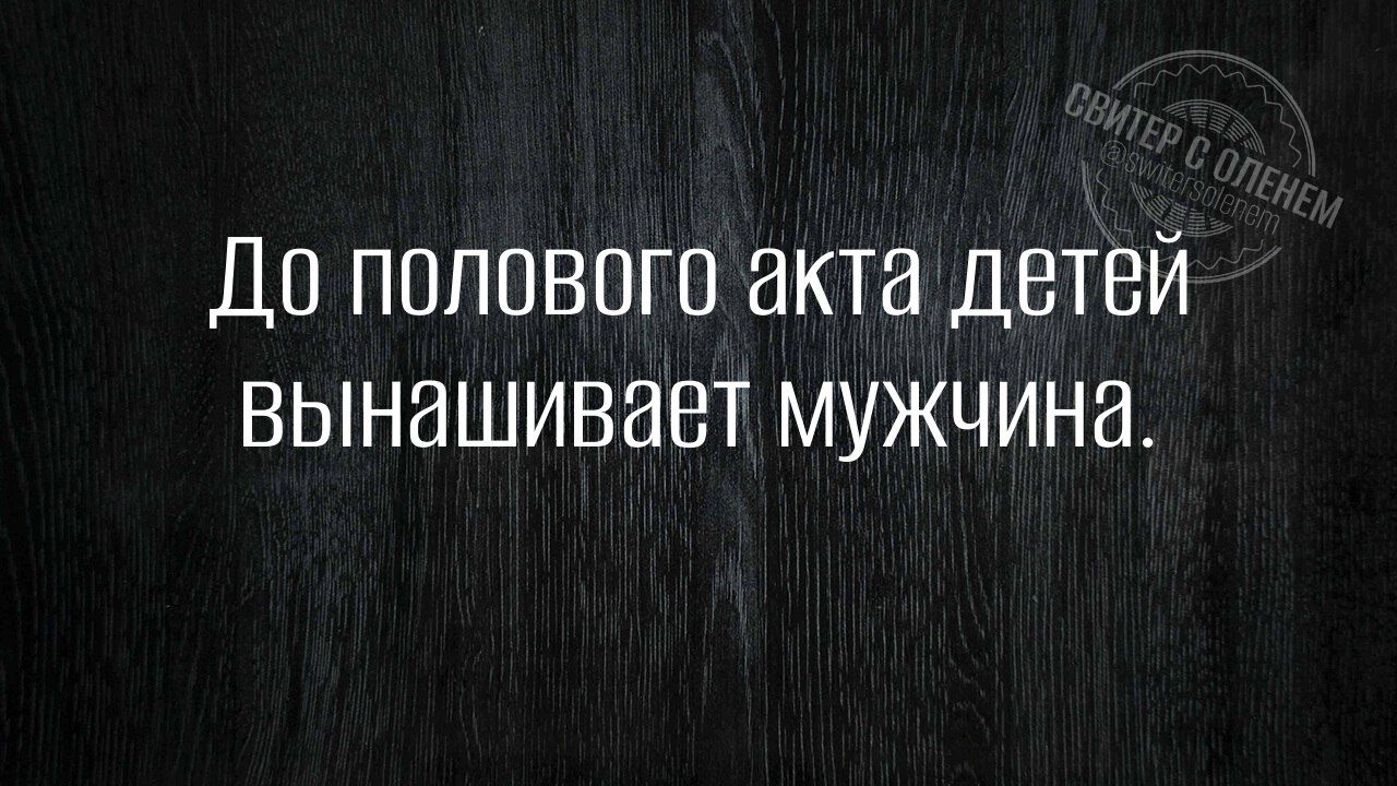 До полового акта детей вынашивает мужчина.