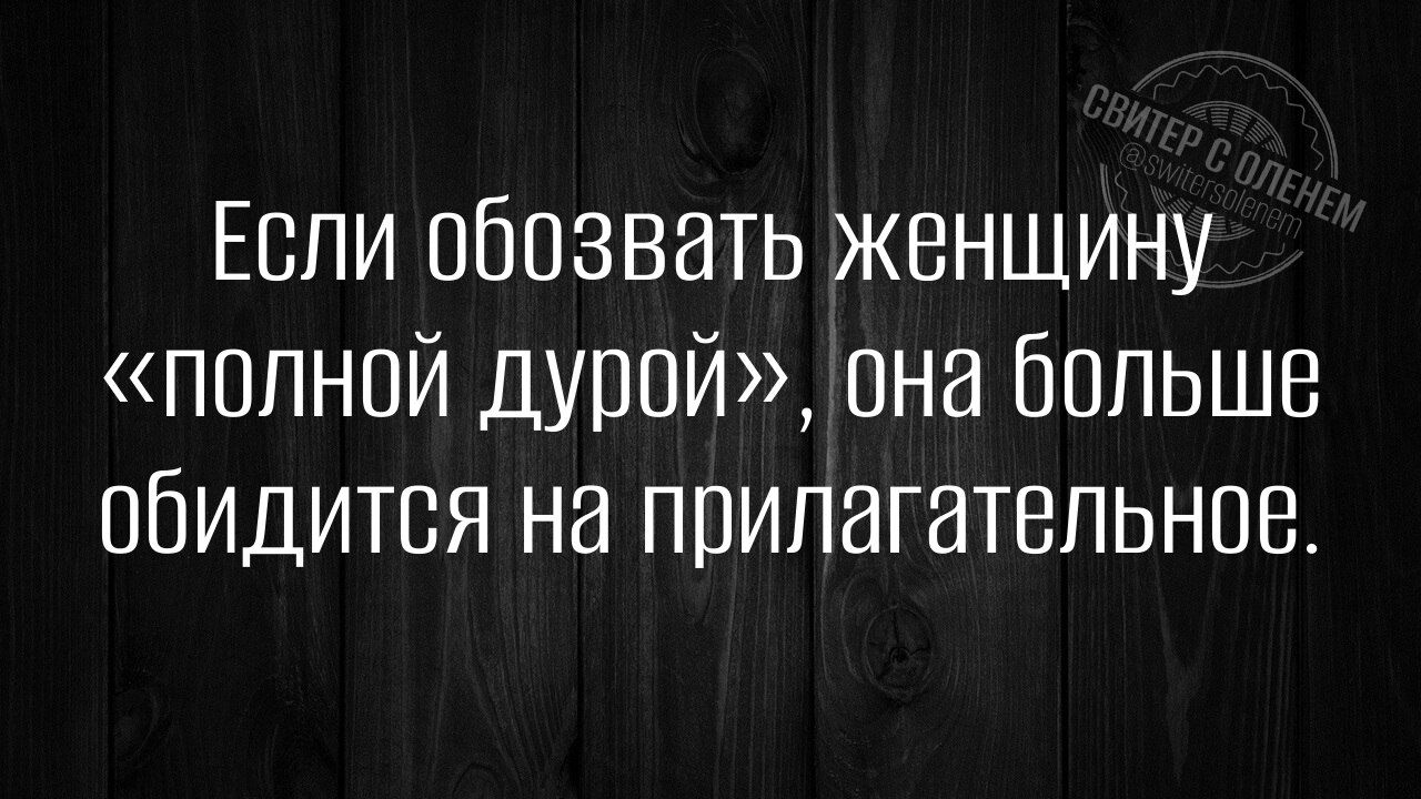 Если обозвать женщину «полной дурой», она больше обидится на прилагательное.