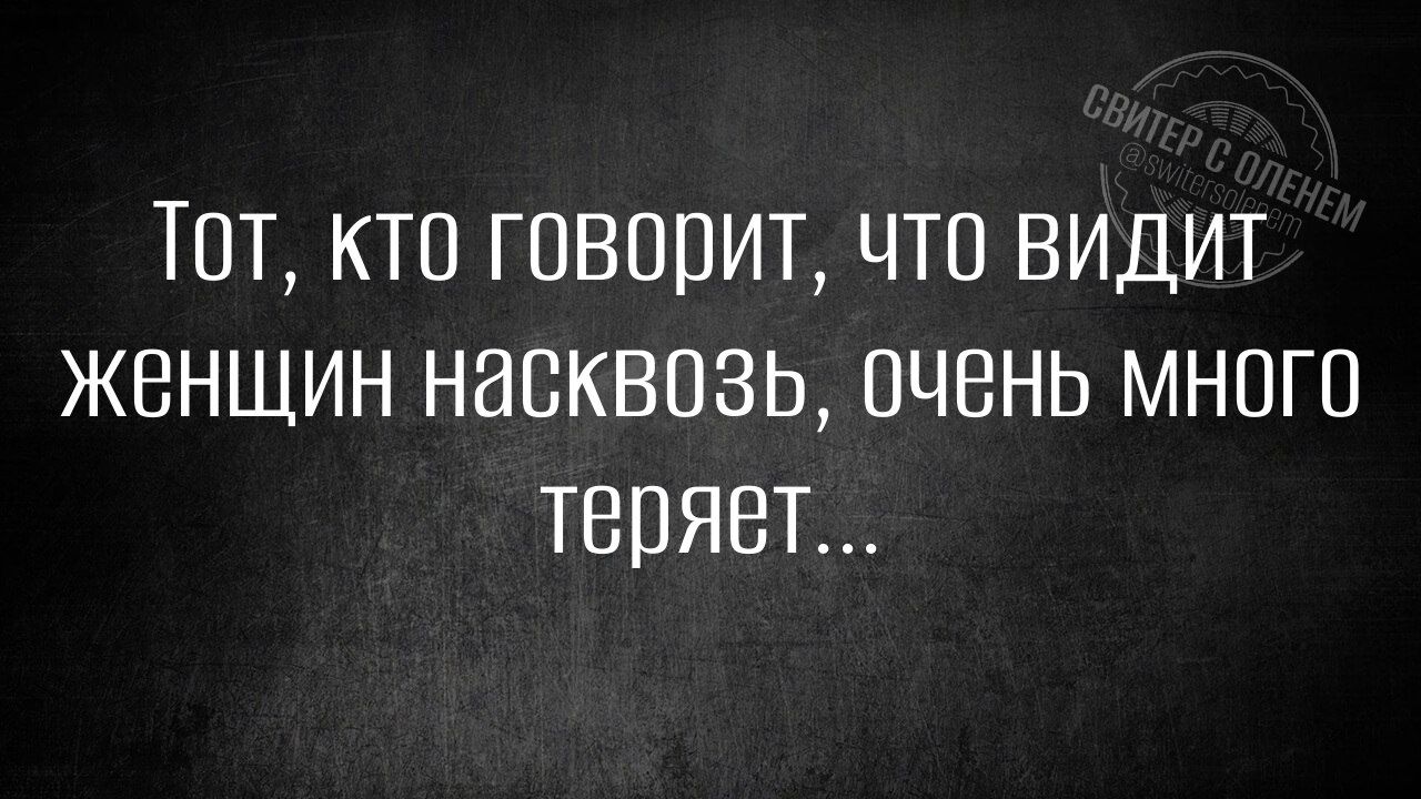 Тот, кто говорит, что видит женщин насквозь, очень много теряет...