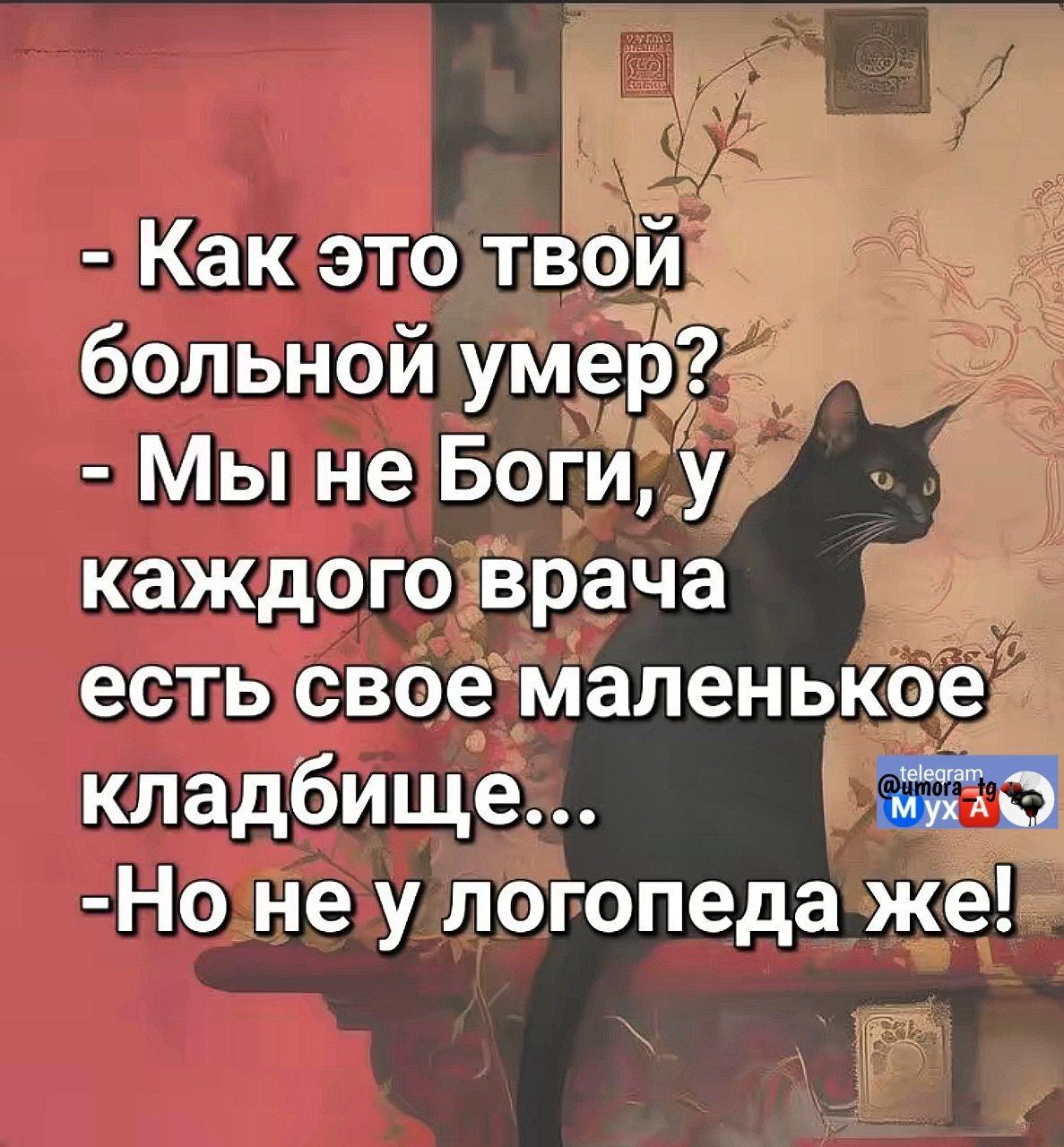 - Как это твой больной умер?
- Мы не Боги, у каждого врача есть своё маленькое кладбище...
- Но не у логопеда же!