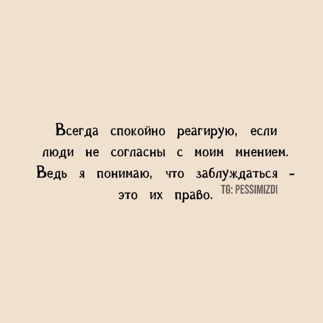 Всегда спокойно реагирую, если люди не согласны с моим мнением. Ведь я понимаю, что заблуждаться - это их право.