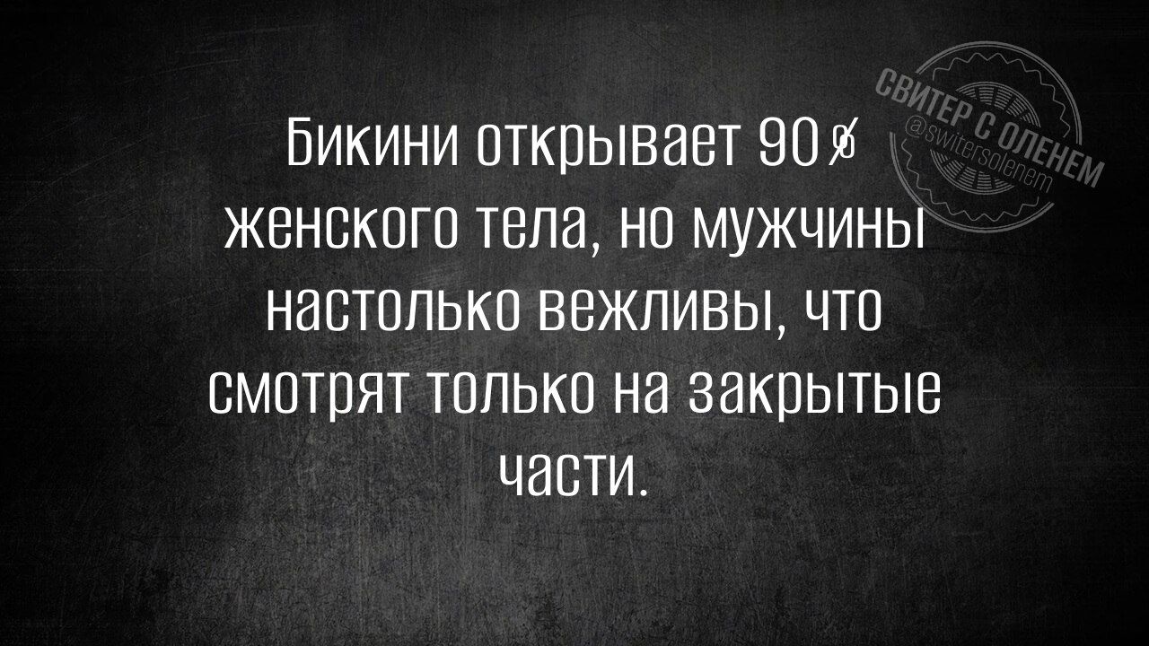 Бикини открывает 90% женского тела, но мужчины настолько вежливы, что смотрят только на закрытые части.