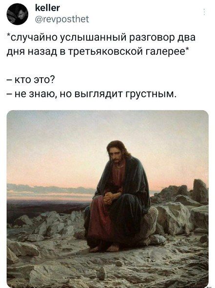 *случайно услышанный разговор два дня назад в третьяковской галерее*
– кто это?
– не знаю, но выглядит грустным.