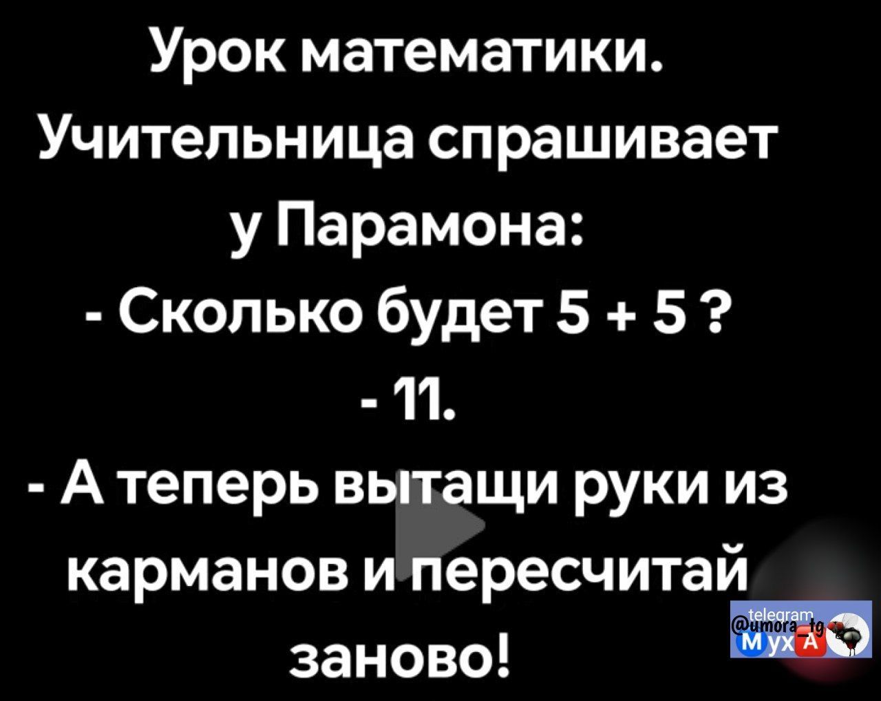 Урок математики. Учительница спрашивает у Парамона: - Сколько будет 5 + 5 ? - 11. - А теперь вытасчи руки из карманов и пересчитай заново!