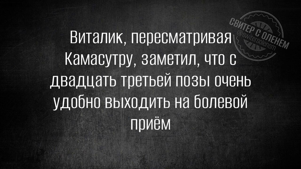 Виталик, пересматривая Камасутру, заметил, что с двадцать третьей позы очень удобно выходить на болевой приём