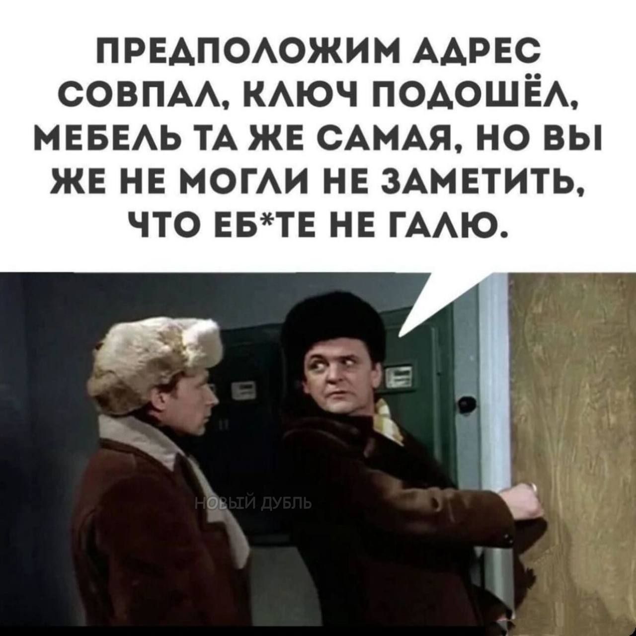 ПРЕДПОЛОЖИМ АДРЕС СОВПАЛ, КЛЮЧ ПОДОШЁЛ, МЕБЕЛЬ ТА ЖЕ САМАЯ, НО ВЫ ЖЕ НЕ МОГЛИ НЕ ЗАМЕТИТЬ, ЧТО ЕБ*ТЕ НЕ ГАЛЮ.