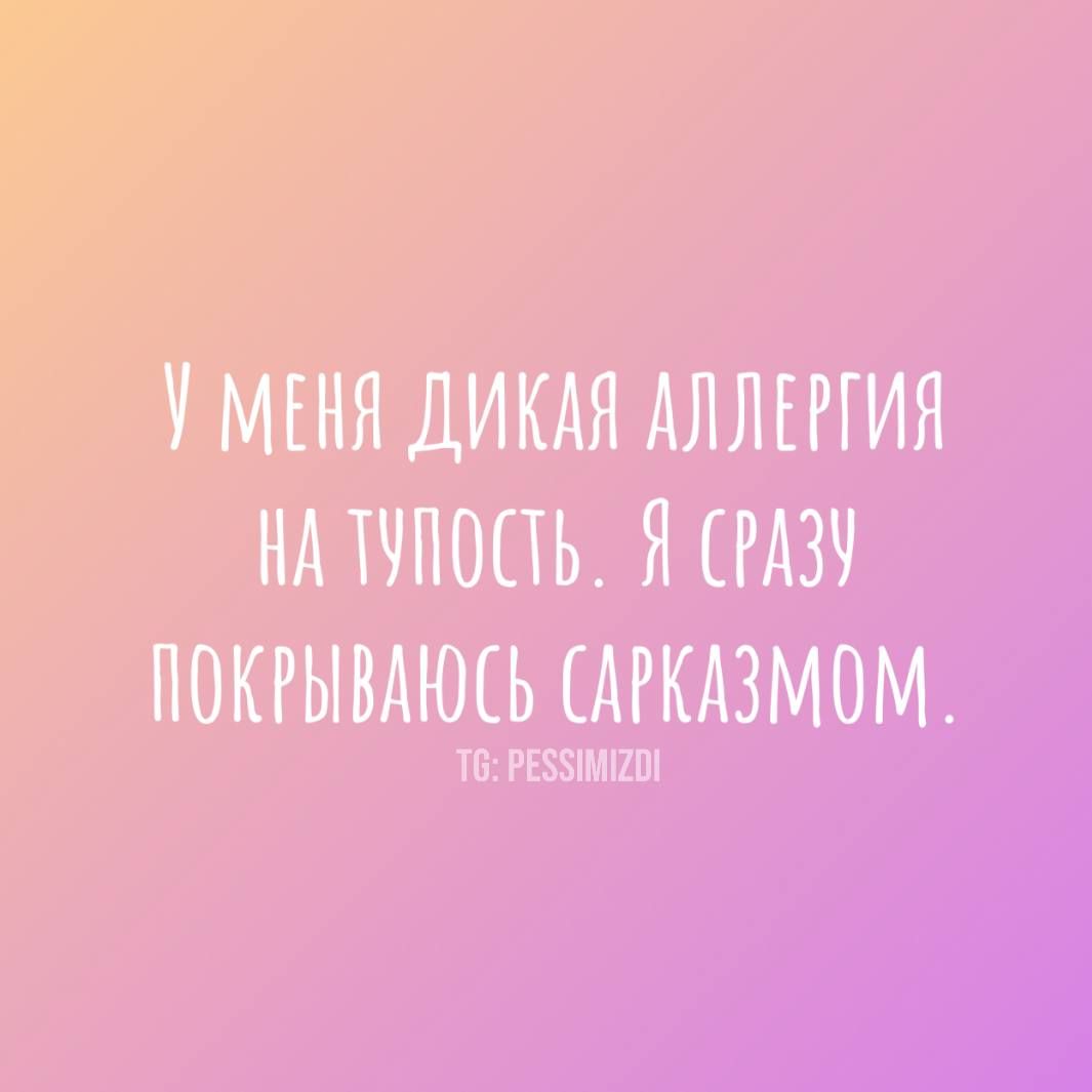 У меня дикая аллергия на тупость. Я сразу покрываюсь сарказмом. TG: PESSIMIZDI.