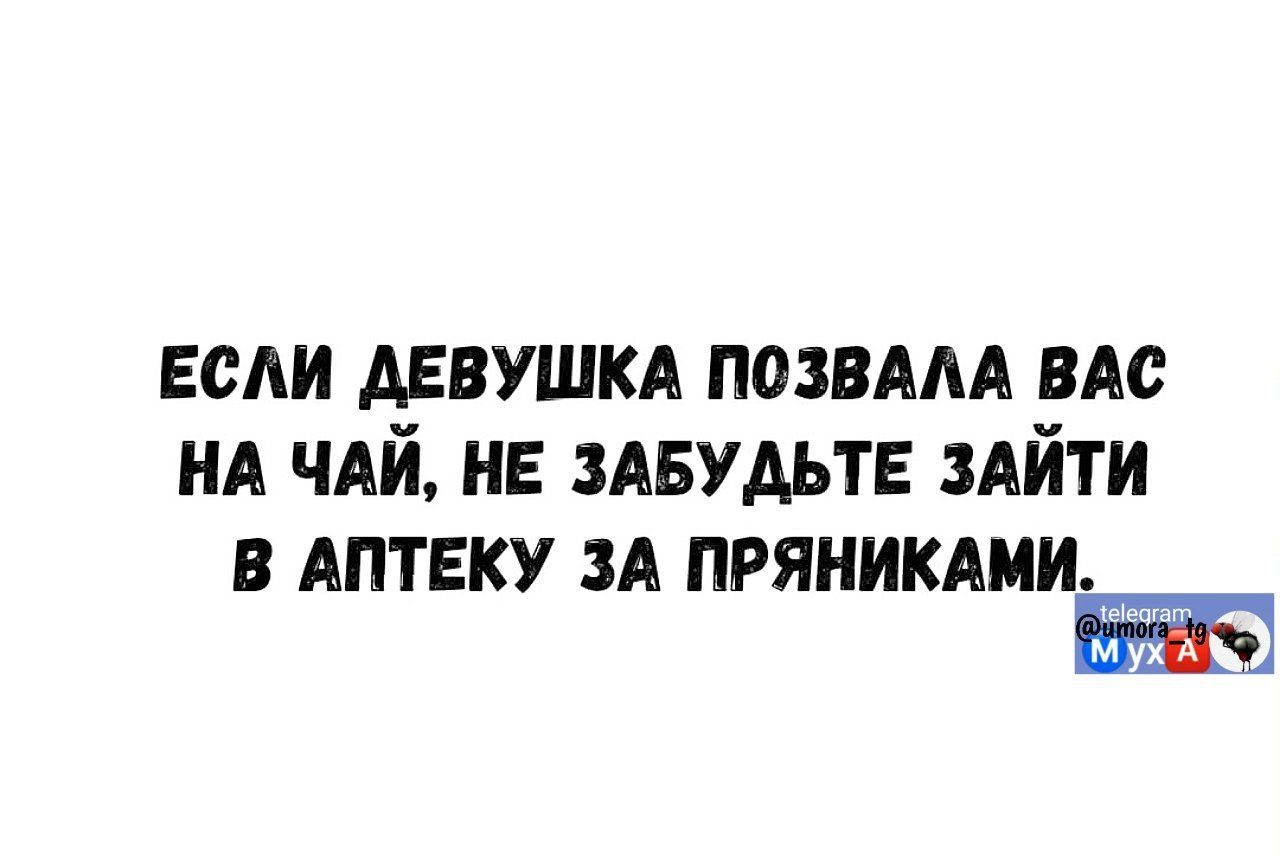 ЕСЛИ ДЕВУШКА ПОЗВАЛА ВАС НА ЧАЙ, НЕ ЗАБУДЬТЕ ЗАЙТИ В АПТЕКУ ЗА ПРЯНИКАМИ.