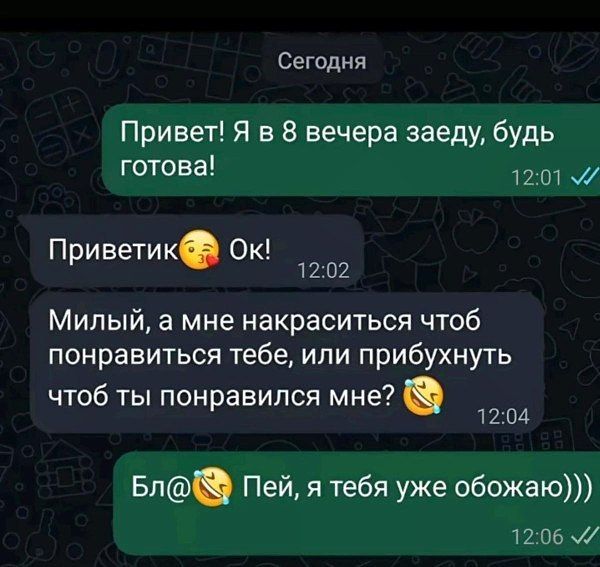 Привет! Я в 8 вечера заеду, будь готова!
Приветик😘 Ok!
Милый, а мне накраситься чтоб понравиться тебе, или прибунуть чтоб ты понравился мне?😂
Бл@😂 Пей, я тебя уже обожаю)))