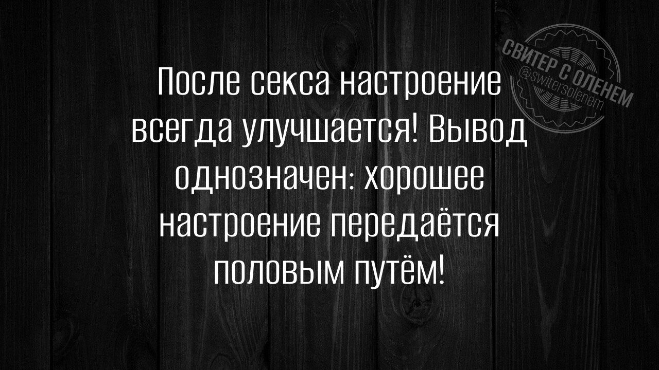 После секса настроение всегда улучшается! Вывод однозначен: хорошее настроение передаётся половым путём!