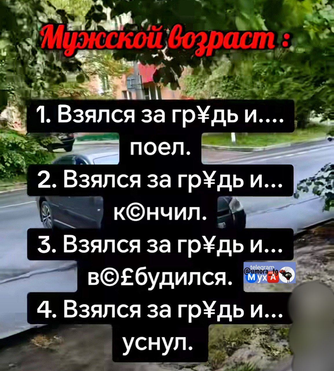 Мужской возраст :
1. Взялся за гр¥дь и.... поел.
2. Взялся за гр¥дь и... к◉нчил.
3. Взялся за гр¥дь и... в◉$будился.
4. Взялся за гр¥дь и... уснул.