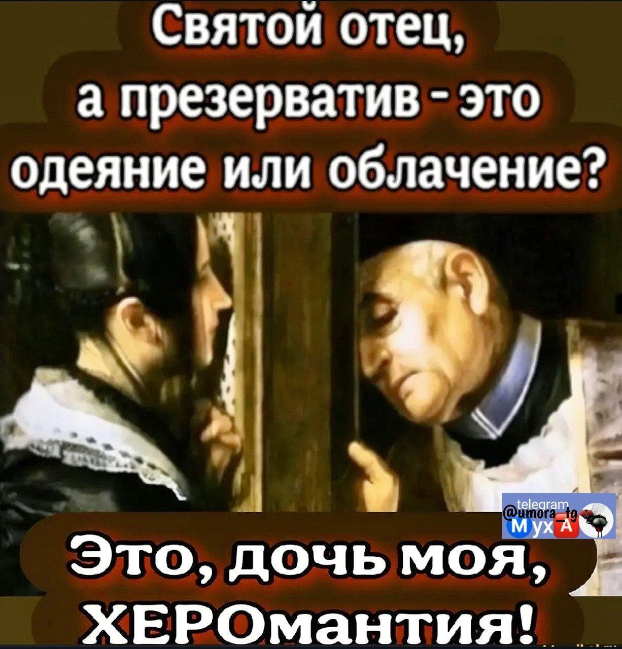 Святой отец, а презерватив - это одеяние или облачение? Это, дочь моя, ХЕРОМантия!