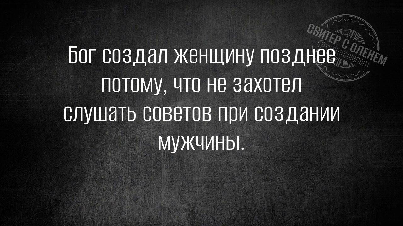 Бог создал женщину позднее
потому, что не захотел
слушать советов при создании
мужчины.