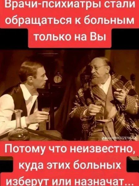 Врачи-психиатры стали обращаться к больным только на Вы
Потому что неизвестно, куда этих больных изберут или назначат...