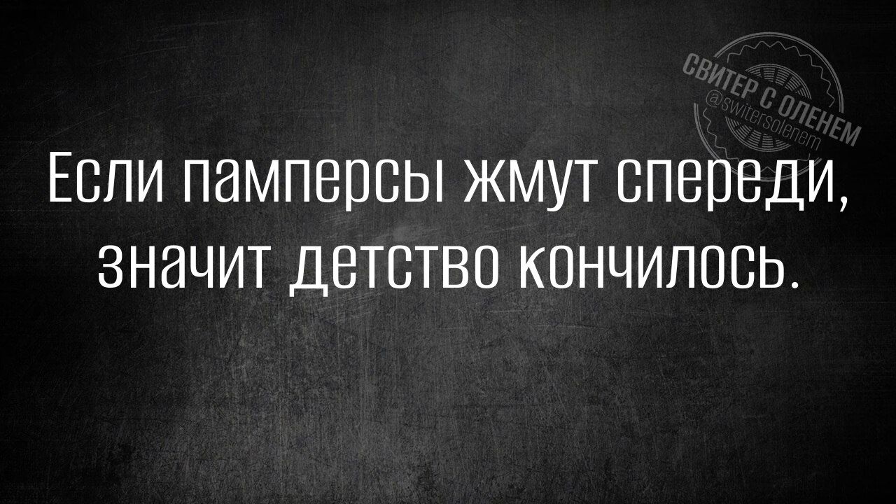 Если памперсы жмут спереди, значит детство кончилось.