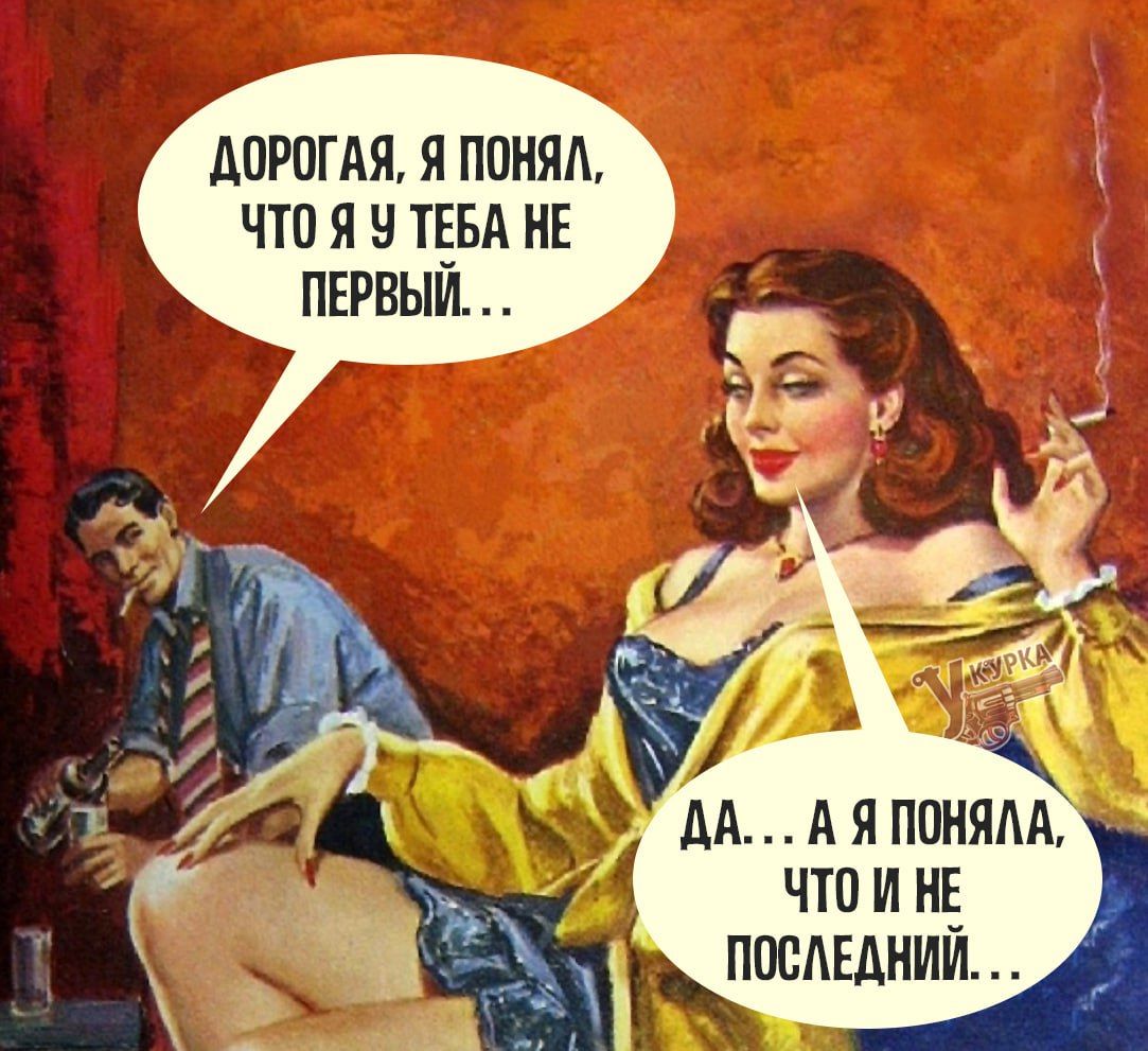 Дорогая, я понял, что я у тебя не первый... Да... А я поняла, что и не последний...