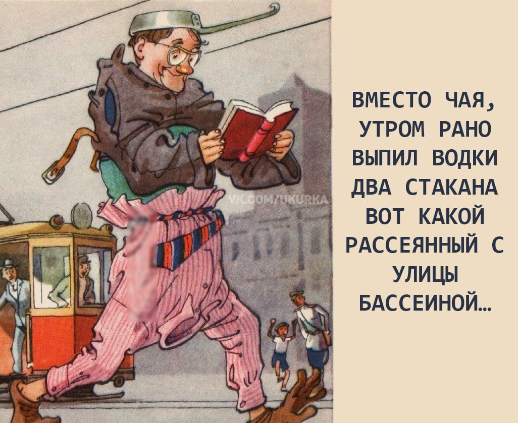 ВМЕСТО ЧАЯ, УТРОМ РАНО ВЫПИЛ ВОДКИ ДВА СТАКАНА ВОТ КАКОЙ РАССЕЯННЫЙ С УЛИЦЫ БАСЕИНОЙ...