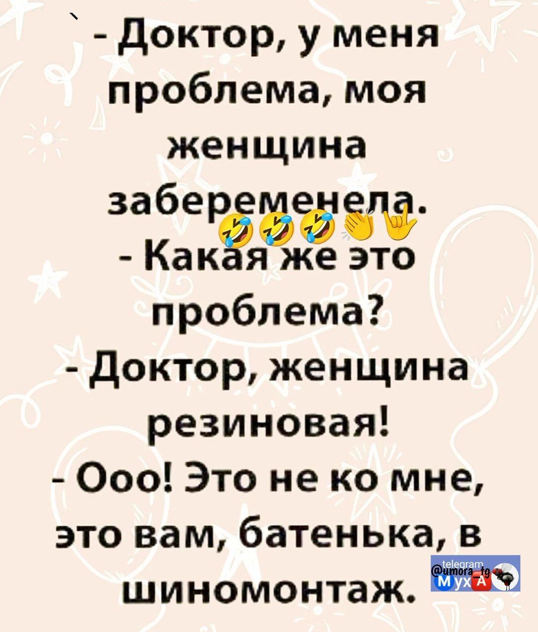 - Доктор, у меня проблема, моя женщина забеременела.
- Какая же это проблема?
- Доктор, женщина резиновая!
- Ооо! Это не ко мне, это вам, батенька, в шиномонтаж.