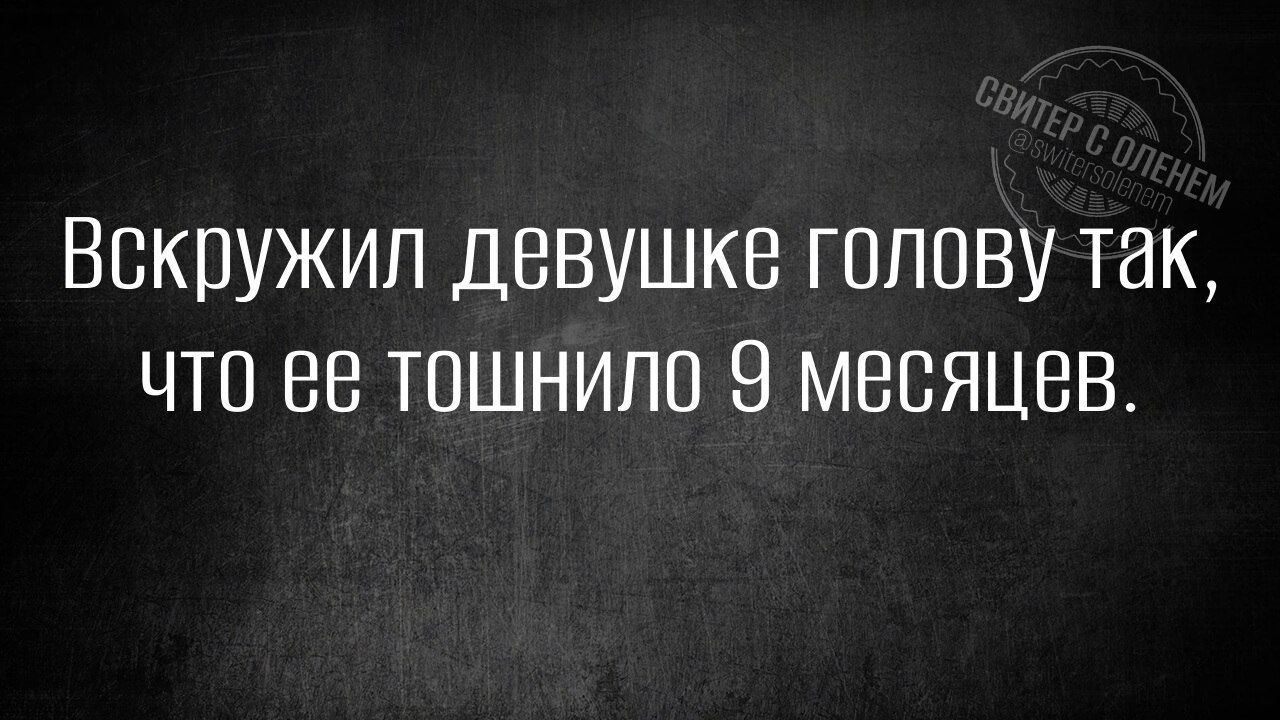 Вскружил девушке голову так, что ее тошнило 9 месяцев.