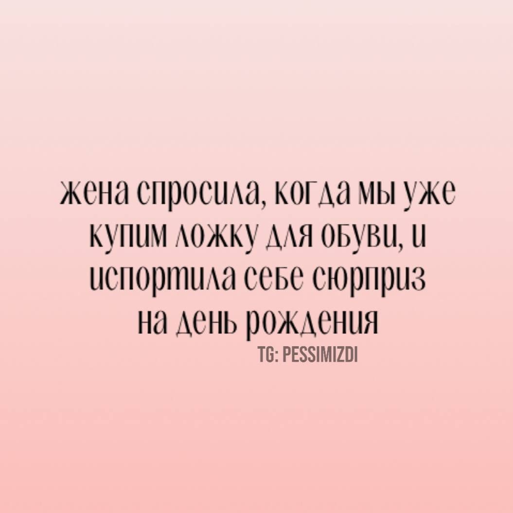жена спросила, когда мы уже купим ложку для обуви, и испортила себе сюрприз на день рождения
TG: PESSIMIZDI