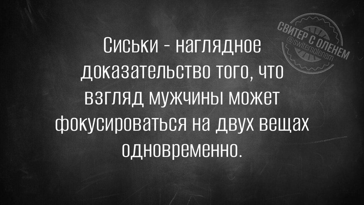 Сиськи - наглядное доказательство того, что взгляд мужчины может фокусироваться на двух вещах одновременно.