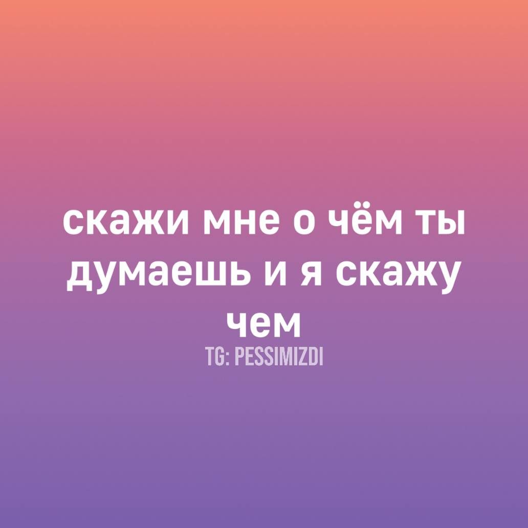скажи мне о чём ты думаешь и я скажу чем