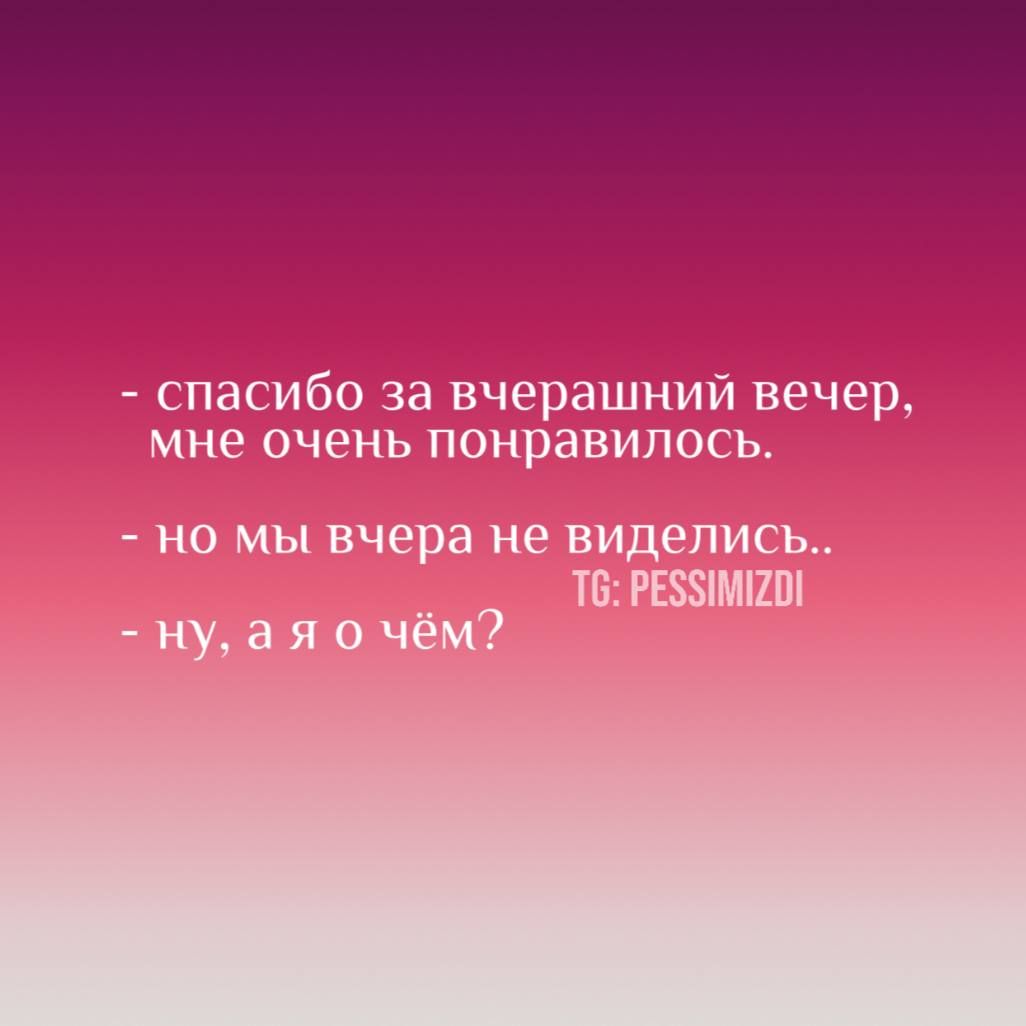 - спасибо за вчерашний вечер, мне очень понравилось.
- но мы вчера не виделись..
- ну, а я о чём?