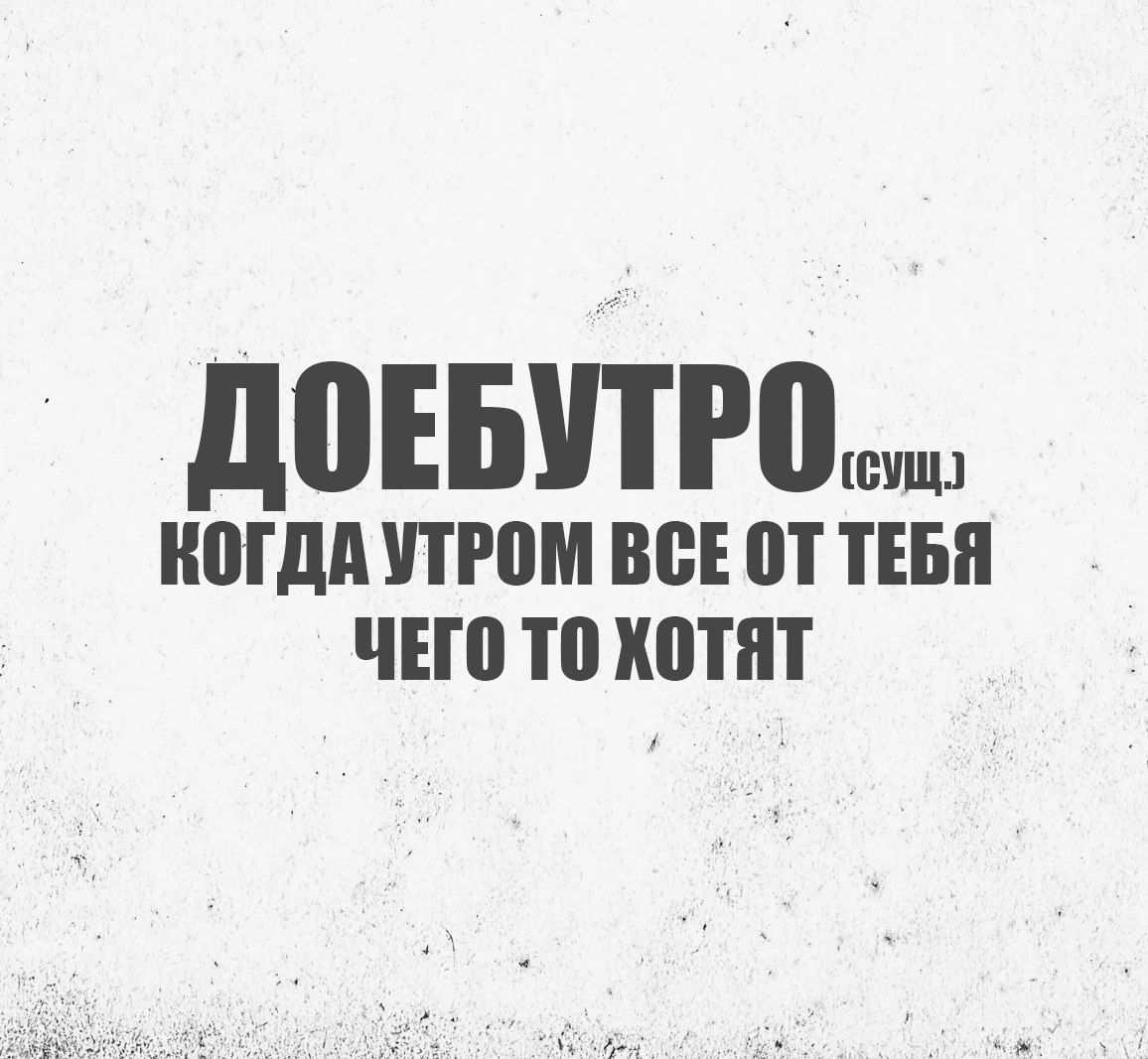 ДОЕБУТРО (сущ.) Когда утром все от тебя чего-то хотят