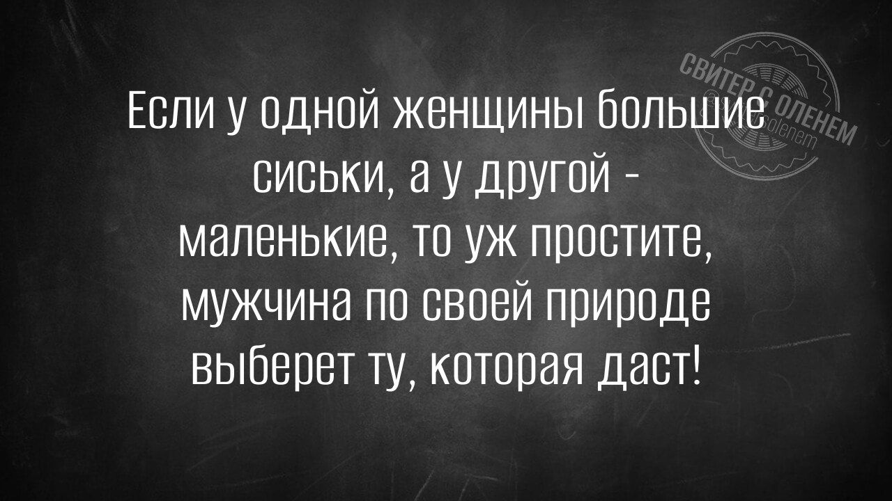 Если у одной женщины большие сиськи, а у другой - маленькие, то уж простите, мужчина по своей природе выберет ту, которая даст!