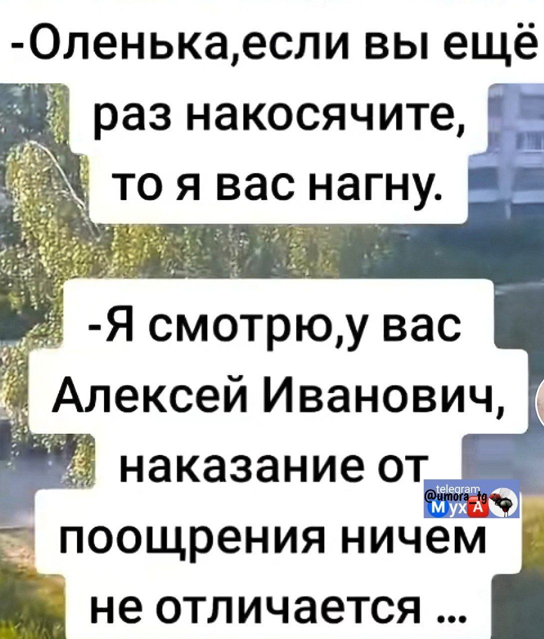 -Оленька, если вы ещё раз накосите, то я вас нагну.
-Я смотрю, у вас Алексей Иванович, наказание от поощрения ничем не отличается...