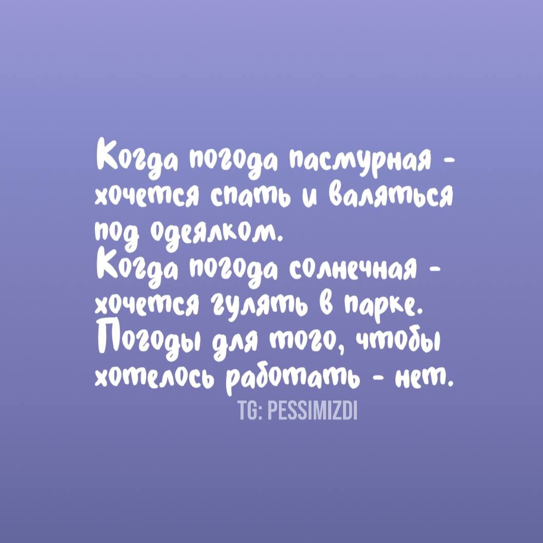 Когда погода пасмурная - хочется спать и валяться под одеялком.
Когда погода солнечная - хочется гулять в парке.
Погоды для того, чтобы хотелось работать - нет.