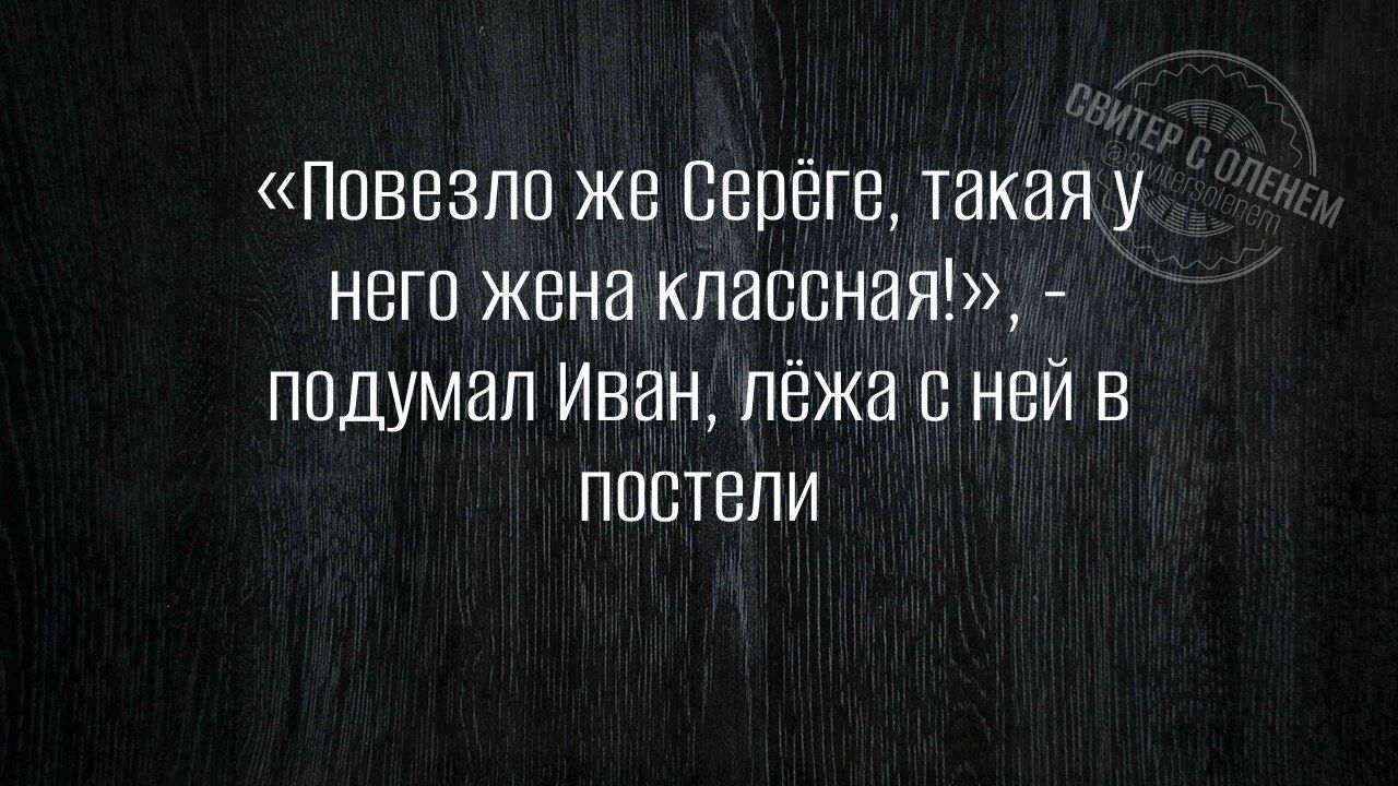 «Повезло же Серёге, такая у него жена классная!», - подумал Иван, лёжа с ней в постели.