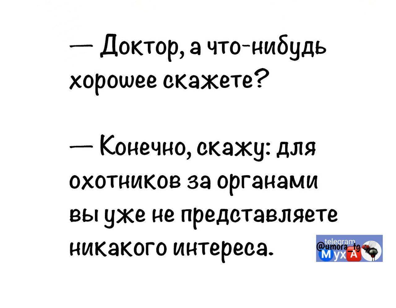 — Доктор, а что-нибудь хорошее скажете?

— Конечно, скажу: для охотников за органами вы уже не представляете никакого интереса.